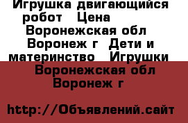 Игрушка двигающийся робот › Цена ­ 2 500 - Воронежская обл., Воронеж г. Дети и материнство » Игрушки   . Воронежская обл.,Воронеж г.